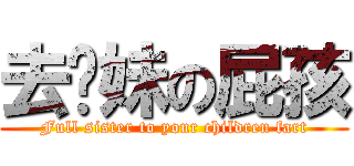 去妳妹の屁孩 (Full sister to your children fart)