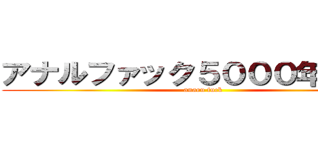 アナルファック５０００年の歴史 (anaru fuck)