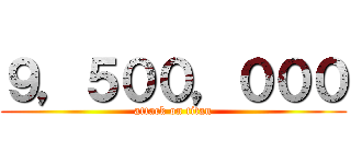 ９，５００，０００ (attack on titan)