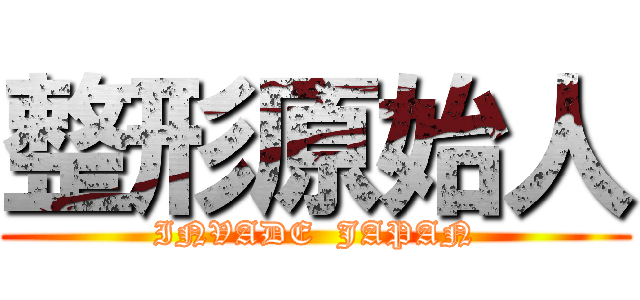 整形原始人 (INVADE  JAPAN)