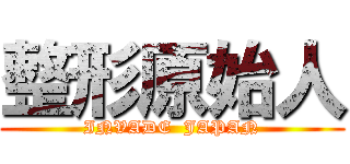 整形原始人 (INVADE  JAPAN)