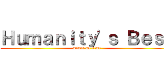 Ｈｕｍａｎｉｔｙ'ｓ Ｂｅｓｔ (attack on titan)