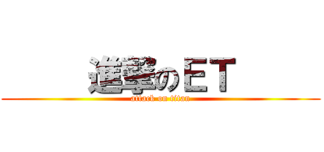      進撃のＥＴ      (attack on titan)
