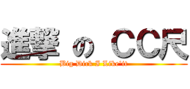 進撃 の ＣＣ尺 (Big Dick I Like\'it)