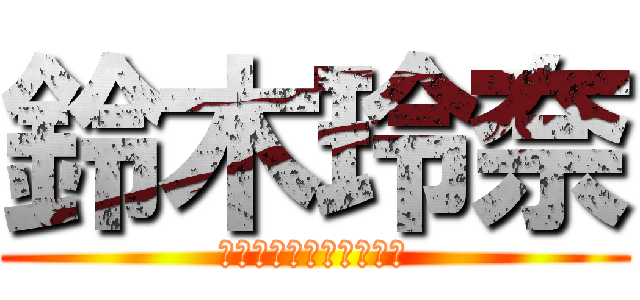 鈴木玲奈 (ｓｕｚｕｋｉ　ｒｅｎａ)