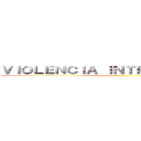 ＶＩＯＬＥＮＣＩＡ ＩＮＴＲＡＦＡＭＩＬＩＡＲ ()