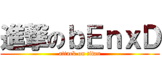 進撃のｂＥｎｘＤ (attack on titan)