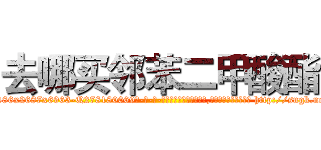 去哪买邻苯二甲酸酯 (去哪买邻苯二甲酸酯【电-186x2687x6963-Q278180069元-吉-药-业】我们做的是长期生意,靠的是老客户长期支持 http://sngk.net/cvZlSP
)