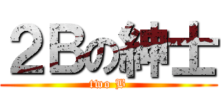 ２Ｂの紳士 (two B)