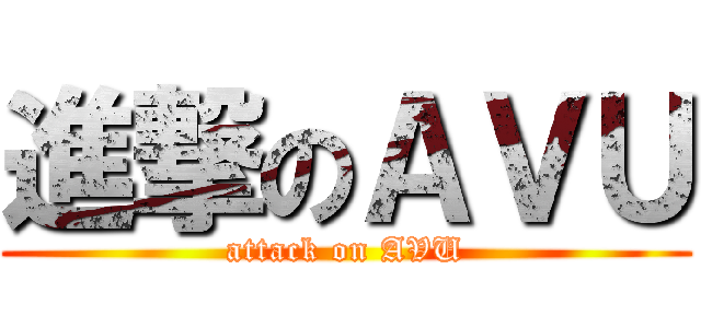 進撃のＡＶＵ (attack on AVU)