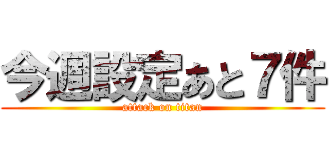 今週設定あと７件 (attack on titan)