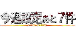 今週設定あと７件 (attack on titan)