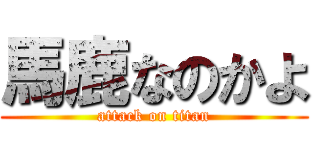 馬鹿なのかよ (attack on titan)