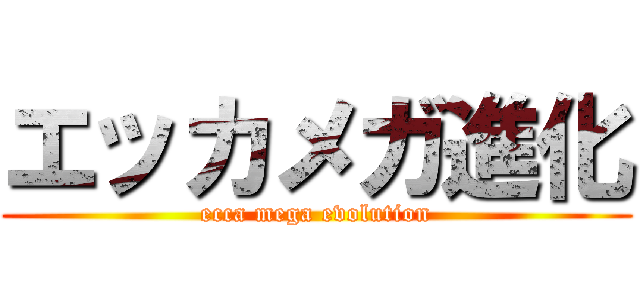 エッカメガ進化 (ecca mega evolution)