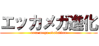 エッカメガ進化 (ecca mega evolution)