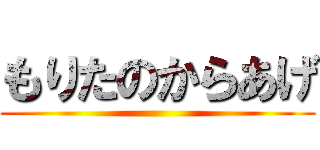 もりたのからあげ ()
