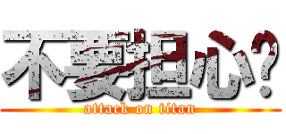 不要担心啦 (attack on titan)