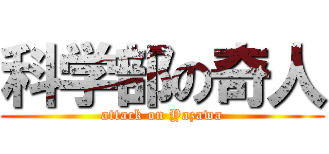 科学部の奇人 (attack on Yazawa)