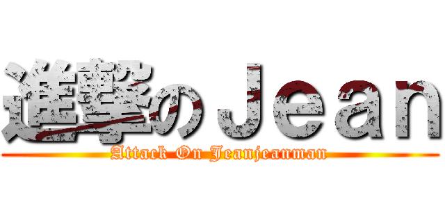 進撃のＪｅａｎ (Attack On Jeanjeanman)