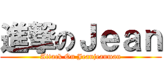 進撃のＪｅａｎ (Attack On Jeanjeanman)