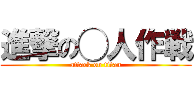 進撃の◯人作戦 (attack on titan)