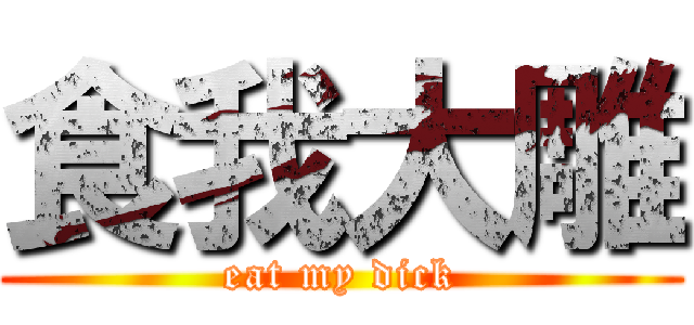 食我大雕 (eat my dick)