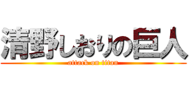 清野しおりの巨人 (attack on titan)