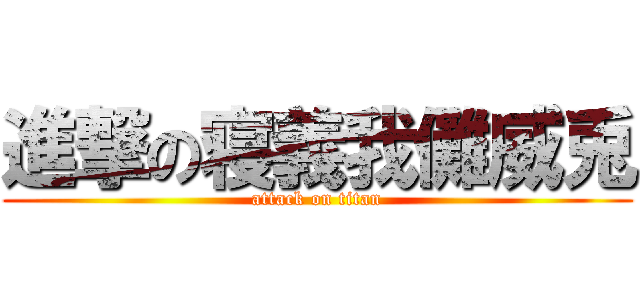 進撃の寝義我儺威兎 (attack on titan)