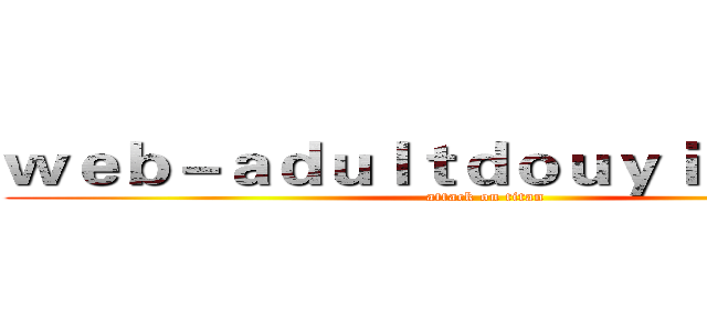ｗｅｂ－ａｄｕｌｔｄｏｕｙｉｎ．ｃｏｍ (attack on titan)