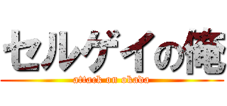 セルゲイの俺 (attack on okada)