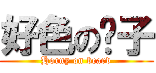 好色の鬍子 (Horny on beard)