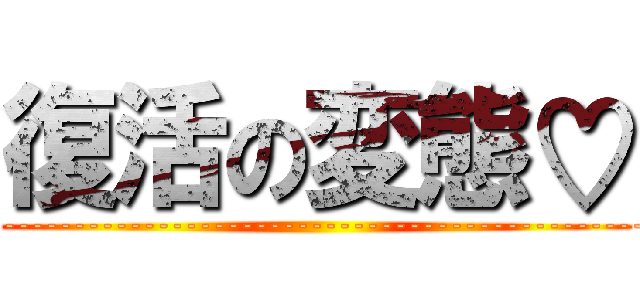 復活の変態♡ (iku---------------------------------------------------------------------------------♡)