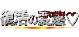 復活の変態♡ (iku---------------------------------------------------------------------------------♡)