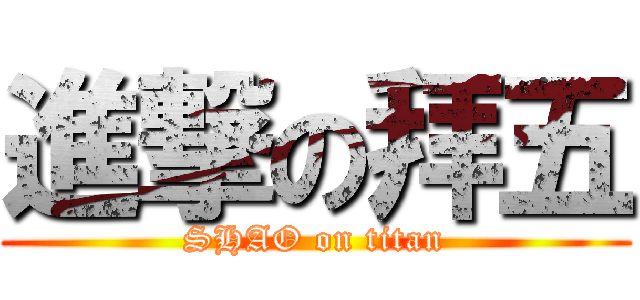 進撃の拜五 (SHAO on titan)