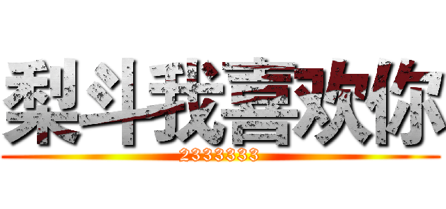 梨斗我喜欢你 (2333333)