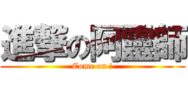 進撃の阿靈師 (Come on !)