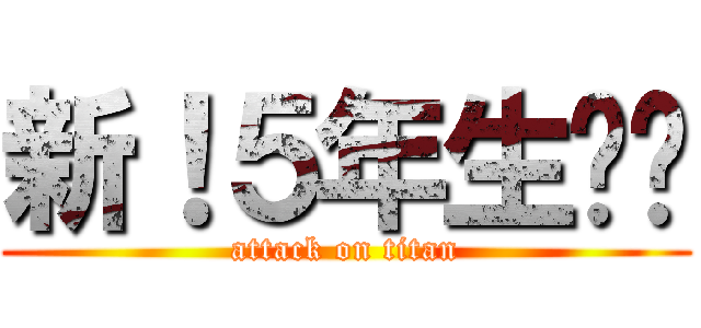 新！５年生‼︎ (attack on titan)