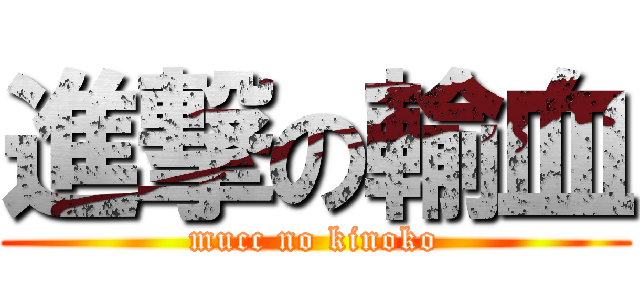 進撃の輸血 (mucc no kinoko)