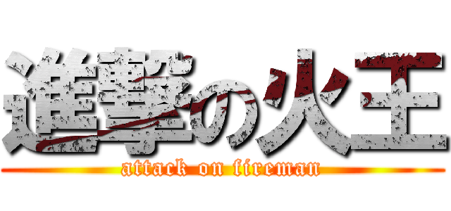 進撃の火王 (attack on fireman)