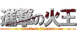 進撃の火王 (attack on fireman)