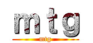 ｍｔｇ (mtg)