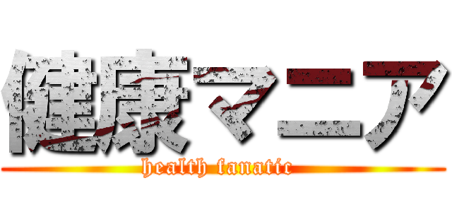 健康マニア (health fanatic )