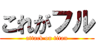 これがフル (attack on titan)