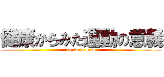 健康からみた運動の意義 (kenko to undo)