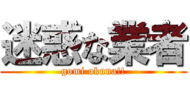 迷惑な業者 (gomi okuna!!)