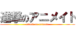 進撃のアニメイト (attack on animate)