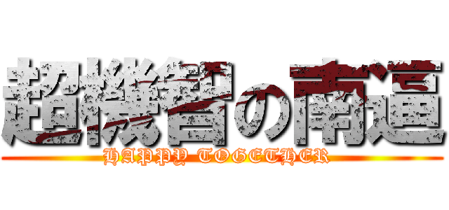 超機智の南逼 (HAPPY TOGETHER )