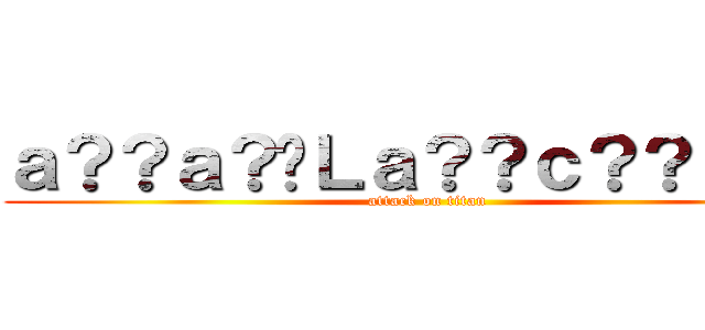 ａ？？ａ？�Ｌａ？？ｃ？？ａＲ？ (attack on titan)