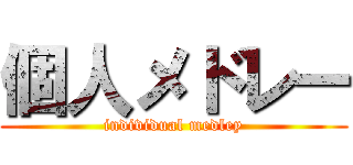 個人メドレー (individual medley)