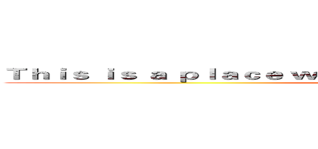 Ｔｈｉｓ ｉｓ ａ ｐｌａｃｅ ｗｈｅｒｅ ｙｏｕ ｃａｎ ｇｅｔ ｐｏｗｅｒ  (Come on ！)